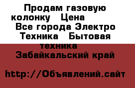 Продам газовую колонку › Цена ­ 3 000 - Все города Электро-Техника » Бытовая техника   . Забайкальский край